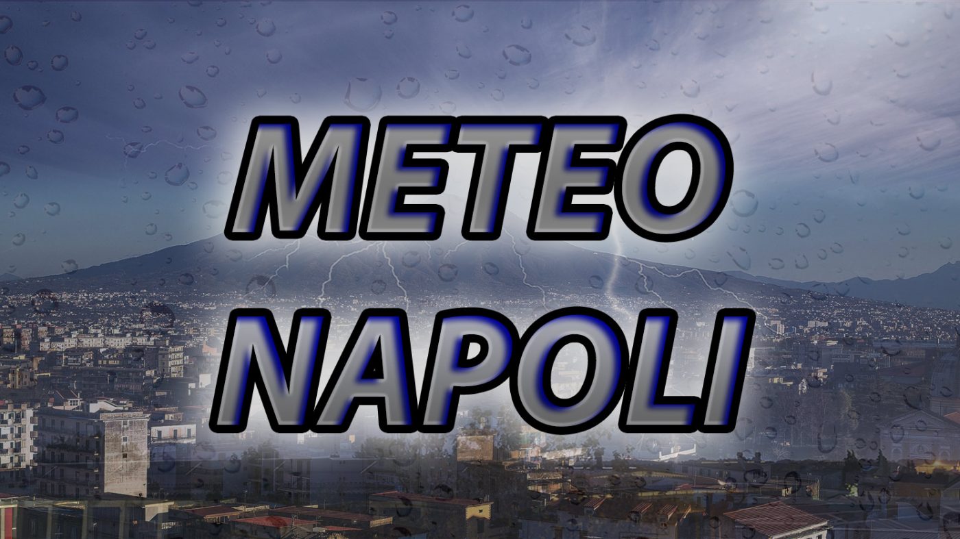 Meteo Napoli Piogge E Temporali In Arrivo Sulla Citta Partenopea Le Previsioni